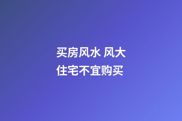 买房风水 风大住宅不宜购买